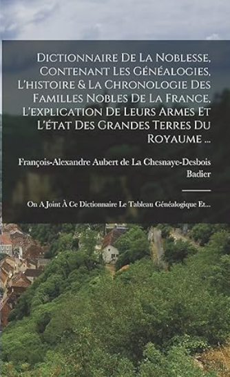 Dictionnaire De La Noblesse, Contenant Les Généalogies, L'histoire et La Chronologie Des Familles Nobles De La France L'explication De Leurs Armes